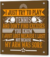 Tennis Player Gift I Just Try To Play Tennis And Don't Find Excuses You Acrylic Print