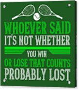 Tennis Player Gift Whoever Said It's Not Whether You Win Or Lose That Counts Probably Lost Acrylic Print