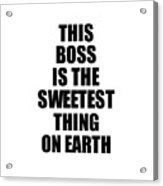 This Boss Is The Sweetest Thing On Earth Cute Love Gift Inspirational Quote Warmth Saying Acrylic Print