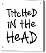 Titched In The Head Acrylic Print