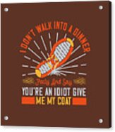 Walking Gift I Don't Walk Into A Dinner Party Give Me My Coat Acrylic Print