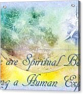 We Are Spiritual Beings Acrylic Print