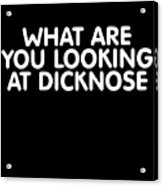 What Are You Looking At Dicknose Acrylic Print