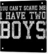 You Cant Scare Me I Have Two Boys Acrylic Print