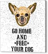 Go Home And Feed Your Dog Sign Canvas Print