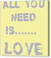 All You Need Is.......... Canvas Print