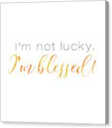 I'm Not Lucky. I'm Blessed. Canvas Print