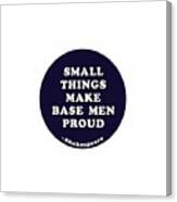 Small Things Make Base Men Proud #shakespeare #shakespearequote #1 Canvas Print