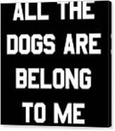 All The Dogs Are Belong To Me Canvas Print