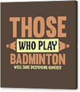 Badminton Gift Those Who Play Badminton Well Take Decisions Quickly Canvas Print
