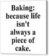 Baking Because Life Isn't Always A Piece Of Cake. Canvas Print