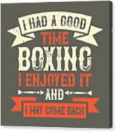 Boxing Gift I Had A Good Time Boxing I Enjoyed It And I May Come Back Funny Canvas Print