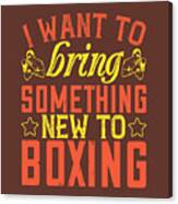 Boxing Gift I Want To Bring Something New To Boxing Canvas Print