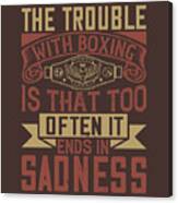 Boxing Gift The Trouble With Boxing Is That Too Often It Ends In Sadness Canvas Print