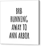 Brb Running Away To Ann Arbor Canvas Print