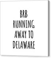 Brb Running Away To Delaware Funny Gift For Delawarean Traveler Men Women States Lover Present Idea Quote Gag Joke Canvas Print