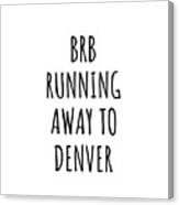 Brb Running Away To Denver Canvas Print