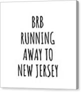 Brb Running Away To New Jersey Funny Gift For New Jerseyan Traveler Men Women States Lover Present Idea Quote Gag Joke Canvas Print