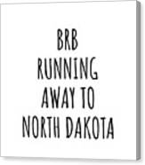 Brb Running Away To North Dakota Funny Gift For North Dakotan Traveler Men Women States Lover Present Idea Quote Gag Joke Canvas Print