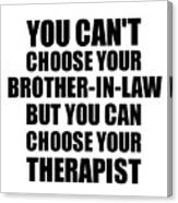 Brother-in-law You Can't Choose Your Brother-in-law But Therapist Funny Gift Idea Hilarious Witty Gag Joke Canvas Print