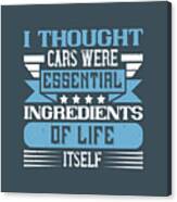 Car Lover Gift I Thought Cars Were Essential Ingredients Of Life Itself Canvas Print