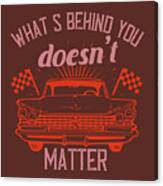 Car Lover Gift What's Behind You Doesn't Matter Canvas Print