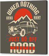 Car Lover Gift When Nothing Going Right Just Go Off Road Canvas Print