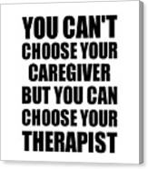 Caregiver You Can't Choose Your Caregiver But Therapist Funny Gift Idea Hilarious Witty Gag Joke Canvas Print