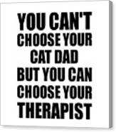 Cat Dad You Can't Choose Your Cat Dad But Therapist Funny Gift Idea Hilarious Witty Gag Joke Canvas Print
