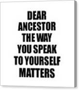 Dear Ancestor The Way You Speak To Yourself Matters Inspirational Gift Positive Quote Self-talk Saying Canvas Print