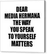 Dear Media Hermana The Way You Speak To Yourself Matters Inspirational Gift Positive Quote Self-talk Saying Canvas Print
