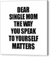 Dear Single Mom The Way You Speak To Yourself Matters Inspirational Gift Positive Quote Self-talk Saying Canvas Print