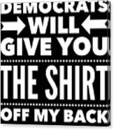 Democrats Will Give You The Shirt Off My Back Canvas Print