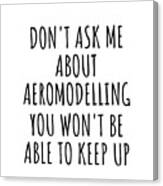 Dont Ask Me About Aeromodelling You Wont Be Able To Keep Up Funny Gift Idea For Hobby Lover Fan Quote Gag Canvas Print