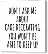 Dont Ask Me About Cake Decorating You Wont Be Able To Keep Up Funny Gift Idea For Hobby Lover Fan Quote Gag Canvas Print