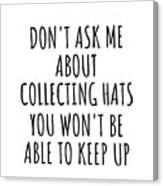 Dont Ask Me About Collecting Hats You Wont Be Able To Keep Up Funny Gift Idea For Hobby Lover Fan Quote Gag Canvas Print