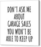 Dont Ask Me About Garage Sales You Wont Be Able To Keep Up Funny Gift Idea For Hobby Lover Fan Quote Gag Canvas Print