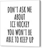 Dont Ask Me About Ice Hockey You Wont Be Able To Keep Up Funny Gift Idea For Hobby Lover Fan Quote Gag Canvas Print