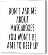 Dont Ask Me About Matchboxes You Wont Be Able To Keep Up Funny Gift Idea For Hobby Lover Fan Quote Gag Canvas Print