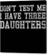 Dont Test Me I Have Three Daughters Canvas Print