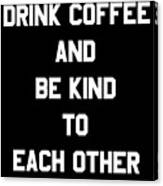Drink Coffee And Be Kind To Each Other Canvas Print