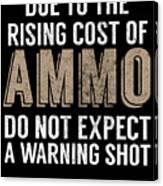 Due To The Rising Cost Of Ammo Do Not Expect A Warning Shot Canvas Print