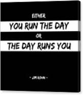 Either You Run The Day Or The Day Runs You - Jim Rohn - Motivational Quote 2 Canvas Print