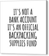Funny Backpacking Its Not A Bank Account Official Supplies Fund Hilarious Gift Idea Hobby Lover Sarcastic Quote Fan Gag Canvas Print