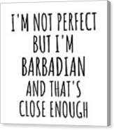 Funny Barbadian Barbados Gift Idea For Men Women Nation Pride I'm Not Perfect But That's Close Enough Quote Gag Joke Canvas Print