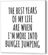 Funny Bungee Jumping The Best Years Of My Life Gift Idea For Hobby Lover Fan Quote Inspirational Gag Canvas Print