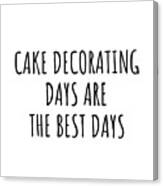 Funny Cake Decorating Days Are The Best Days Gift Idea For Hobby Lover Fan Quote Inspirational Gag Canvas Print