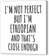 Funny Ethiopian Ethiopia Gift Idea For Men Women Nation Pride I'm Not Perfect But That's Close Enough Quote Gag Joke Canvas Print