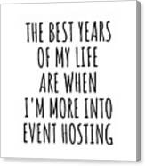 Funny Event Hosting The Best Years Of My Life Gift Idea For Hobby Lover Fan Quote Inspirational Gag Canvas Print