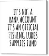 Funny Fishing Lures Its Not A Bank Account Official Supplies Fund Hilarious Gift Idea Hobby Lover Sarcastic Quote Fan Gag Canvas Print